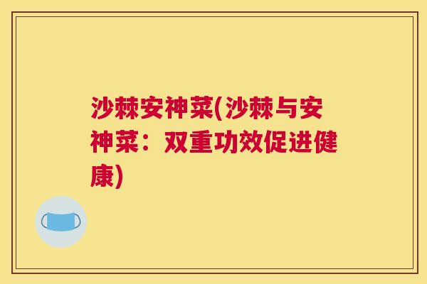 沙棘安神菜(沙棘与安神菜：双重功效促进健康)