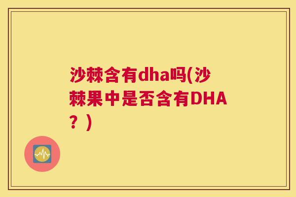 沙棘含有dha吗(沙棘果中是否含有DHA？)