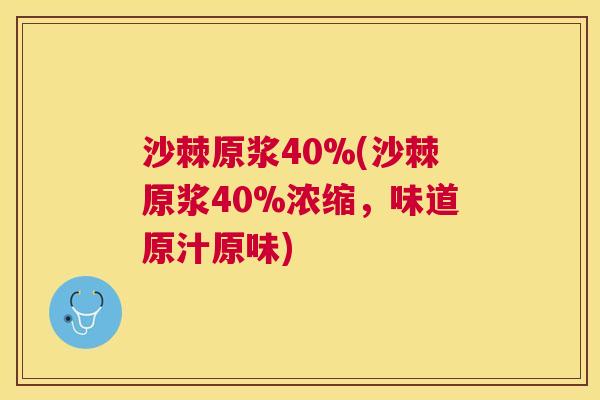 沙棘原浆40%(沙棘原浆40%浓缩，味道原汁原味)