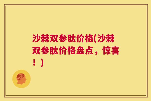 沙棘双参肽价格(沙棘双参肽价格盘点，惊喜！)