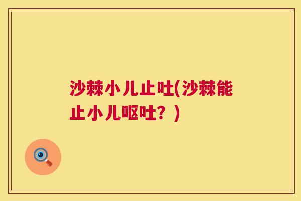沙棘小儿止吐(沙棘能止小儿呕吐？)