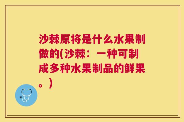 沙棘原将是什么水果制做的(沙棘：一种可制成多种水果制品的鲜果。)