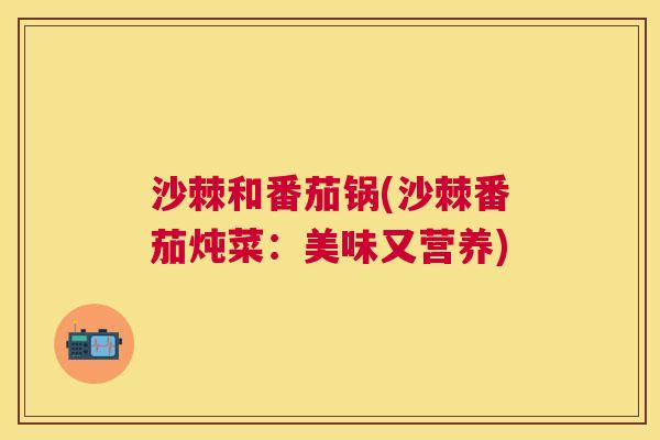 沙棘和番茄锅(沙棘番茄炖菜：美味又营养)