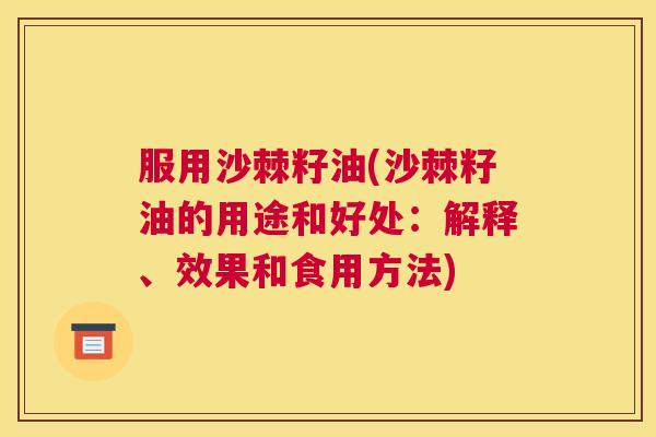 服用沙棘籽油(沙棘籽油的用途和好处：解释、效果和食用方法)