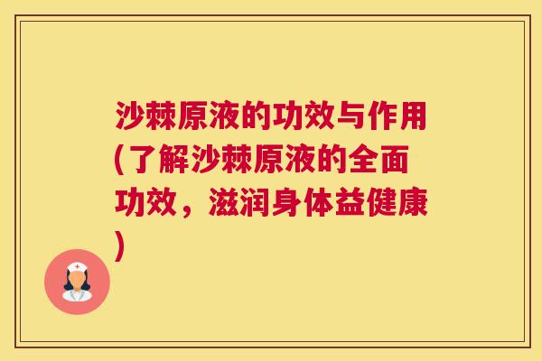 沙棘原液的功效与作用(了解沙棘原液的全面功效，滋润身体益健康)