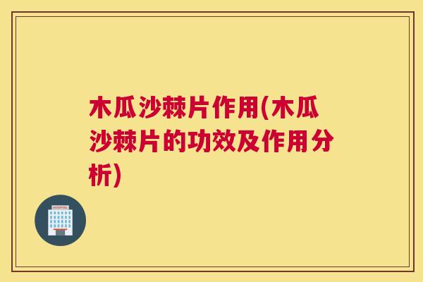 木瓜沙棘片作用(木瓜沙棘片的功效及作用分析)