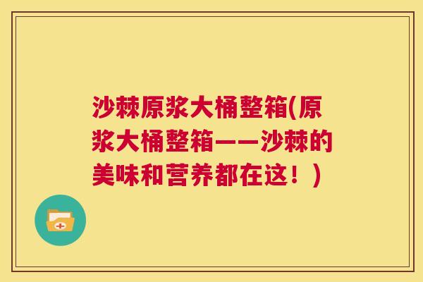 沙棘原浆大桶整箱(原浆大桶整箱——沙棘的美味和营养都在这！)