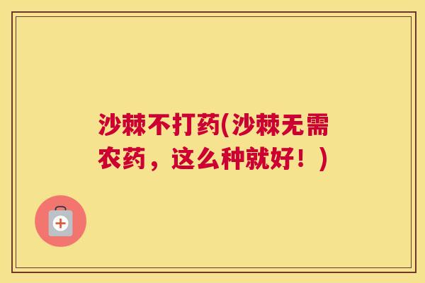 沙棘不打药(沙棘无需农药，这么种就好！)
