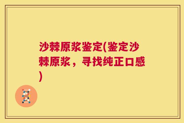 沙棘原浆鉴定(鉴定沙棘原浆，寻找纯正口感)