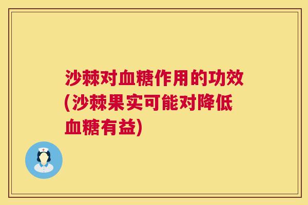 沙棘对血糖作用的功效(沙棘果实可能对降低血糖有益)