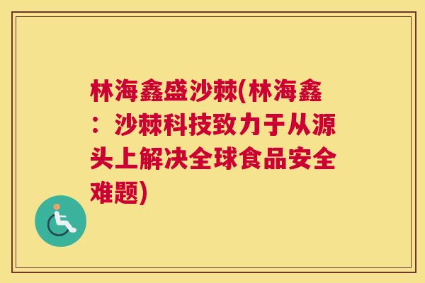 林海鑫盛沙棘(林海鑫：沙棘科技致力于从源头上解决全球食品安全难题)