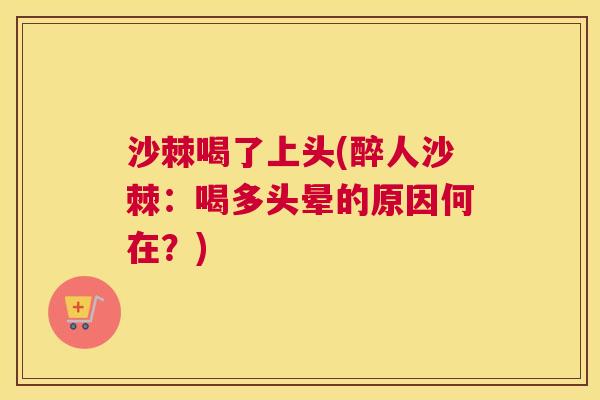 沙棘喝了上头(醉人沙棘：喝多头晕的原因何在？)