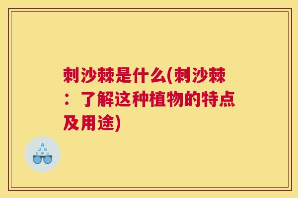 刺沙棘是什么(刺沙棘：了解这种植物的特点及用途)