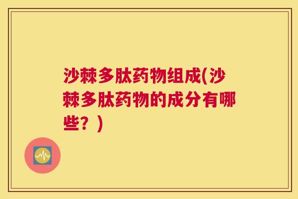 沙棘多肽药物组成(沙棘多肽药物的成分有哪些？)