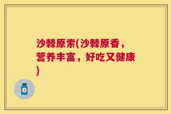 沙棘原索(沙棘原香，营养丰富，好吃又健康)