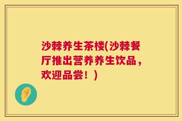 沙棘养生茶楼(沙棘餐厅推出营养养生饮品，欢迎品尝！)