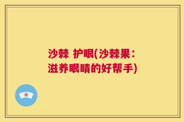沙棘 护眼(沙棘果：滋养眼睛的好帮手)