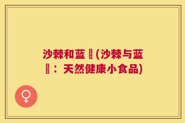 沙棘和蓝苺(沙棘与蓝苺：天然健康小食品)