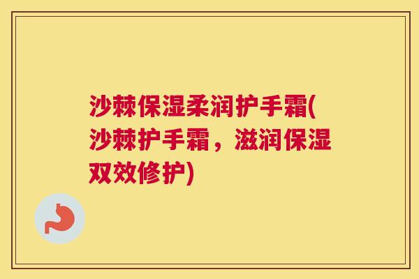沙棘保湿柔润护手霜(沙棘护手霜，滋润保湿双效修护)