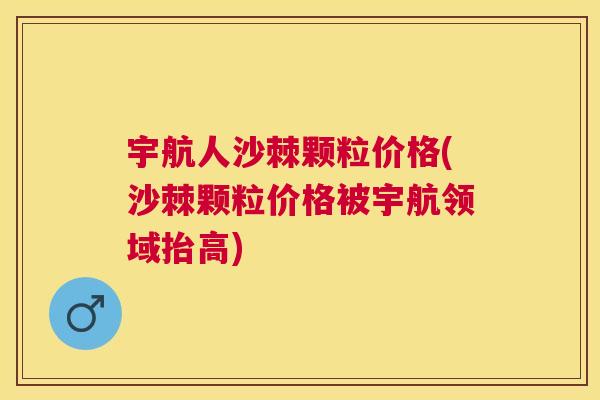 宇航人沙棘颗粒价格(沙棘颗粒价格被宇航领域抬高)