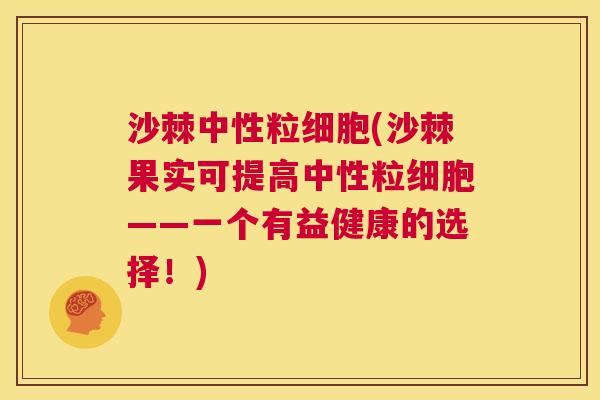沙棘中性粒细胞(沙棘果实可提高中性粒细胞——一个有益健康的选择！)