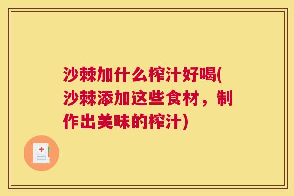 沙棘加什么榨汁好喝(沙棘添加这些食材，制作出美味的榨汁)