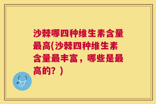 沙棘哪四种维生素含量最高(沙棘四种维生素含量最丰富，哪些是最高的？)