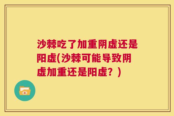 沙棘吃了加重阴虚还是阳虚(沙棘可能导致阴虚加重还是阳虚？)
