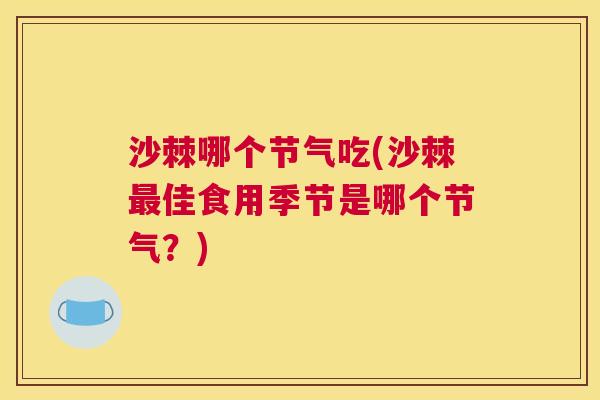 沙棘哪个节气吃(沙棘最佳食用季节是哪个节气？)