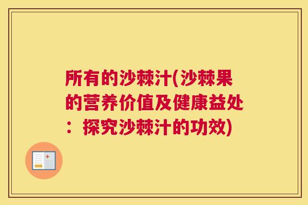 所有的沙棘汁(沙棘果的营养价值及健康益处：探究沙棘汁的功效)
