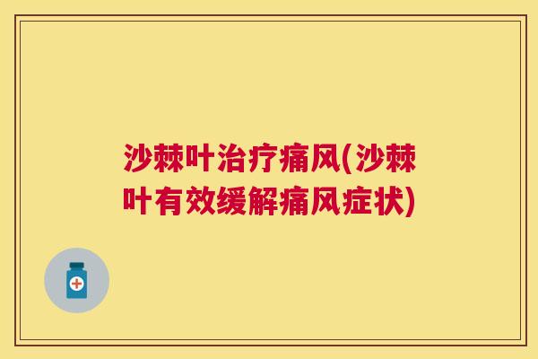 沙棘叶治疗痛风(沙棘叶有效缓解痛风症状)