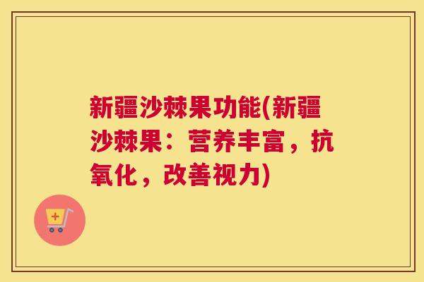新疆沙棘果功能(新疆沙棘果：营养丰富，抗氧化，改善视力)