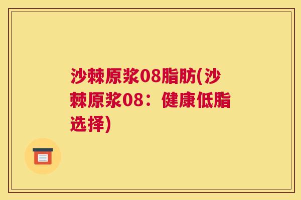 沙棘原浆08脂肪(沙棘原浆08：健康低脂选择)