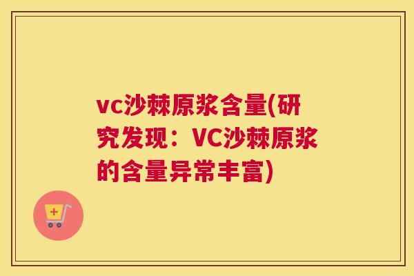 vc沙棘原浆含量(研究发现：VC沙棘原浆的含量异常丰富)