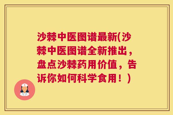 沙棘中医图谱最新(沙棘中医图谱全新推出，盘点沙棘药用价值，告诉你如何科学食用！)