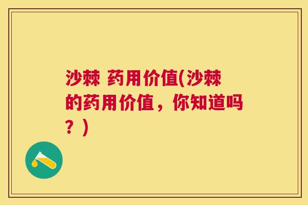 沙棘 药用价值(沙棘的药用价值，你知道吗？)