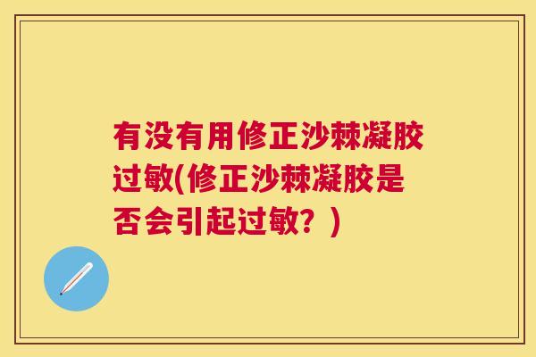 有没有用修正沙棘凝胶过敏(修正沙棘凝胶是否会引起过敏？)