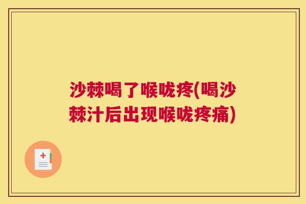 沙棘喝了喉咙疼(喝沙棘汁后出现喉咙疼痛)
