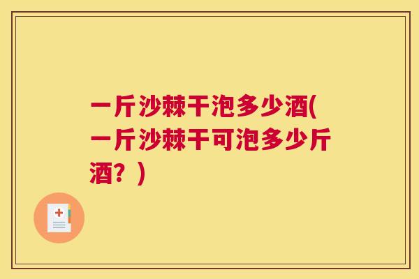 一斤沙棘干泡多少酒(一斤沙棘干可泡多少斤酒?)