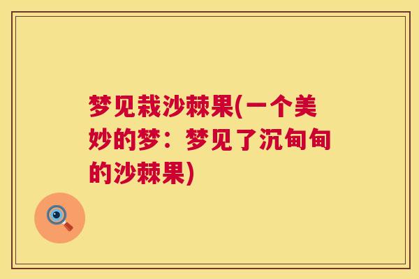 梦见栽沙棘果(一个美妙的梦:梦见了沉甸甸的沙棘果)