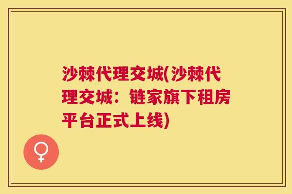 沙棘代理交城(沙棘代理交城：链家旗下租房平台正式上线)