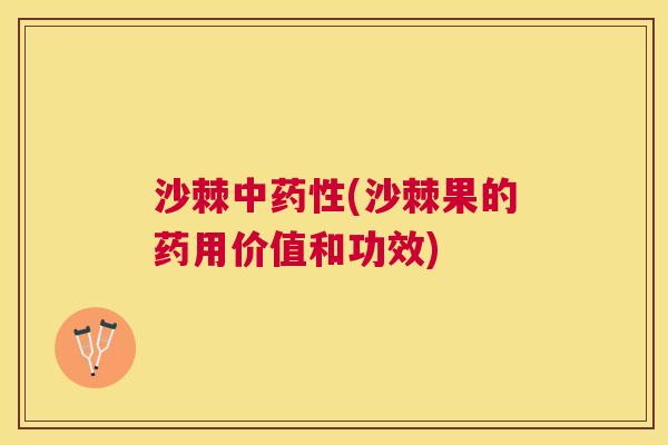 沙棘中药性(沙棘果的药用价值和功效)