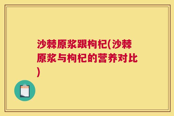 沙棘原浆跟枸杞(沙棘原浆与枸杞的营养对比)