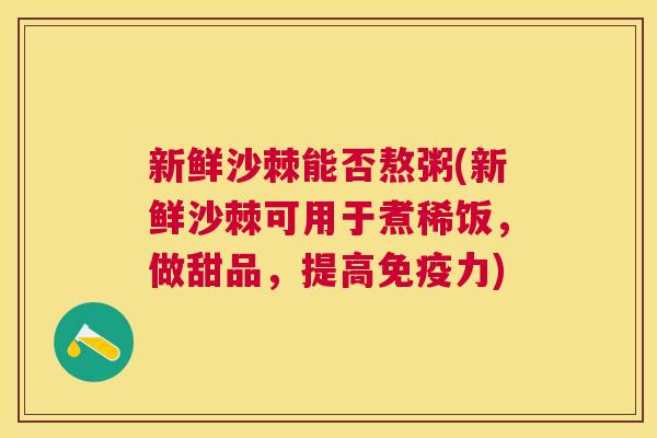 新鲜沙棘能否熬粥(新鲜沙棘可用于煮稀饭，做甜品，提高免疫力)