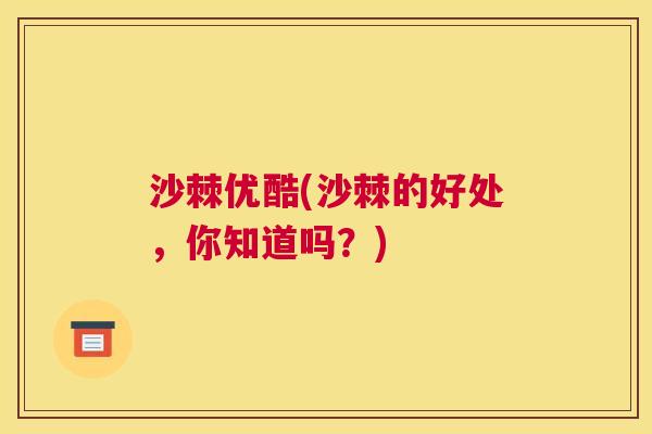 沙棘优酷(沙棘的好处，你知道吗？)