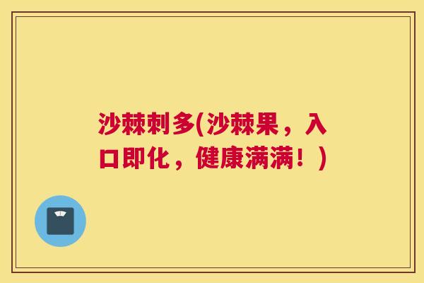 沙棘刺多(沙棘果，入口即化，健康满满！)