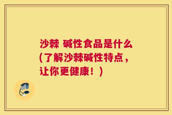 沙棘 碱性食品是什么(了解沙棘碱性特点，让你更健康！)