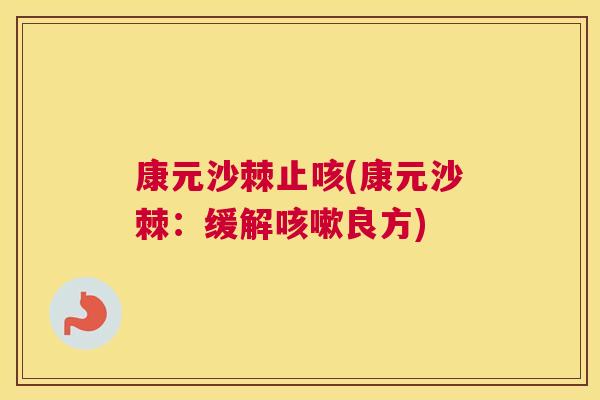 康元沙棘止咳(康元沙棘：缓解咳嗽良方)
