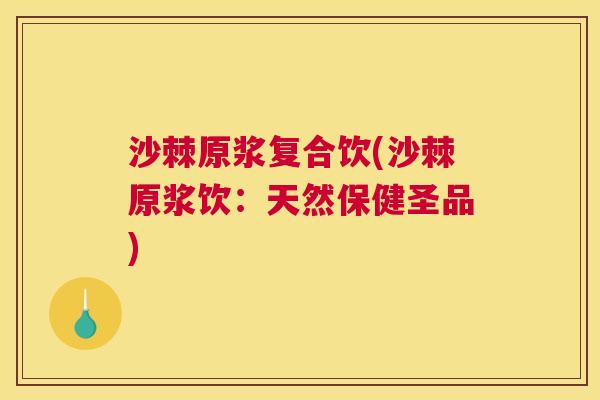 沙棘原浆复合饮(沙棘原浆饮：天然保健圣品)