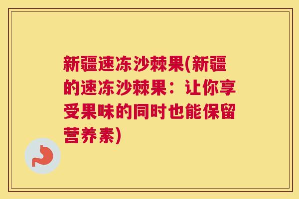 新疆速冻沙棘果(新疆的速冻沙棘果：让你享受果味的同时也能保留营养素)